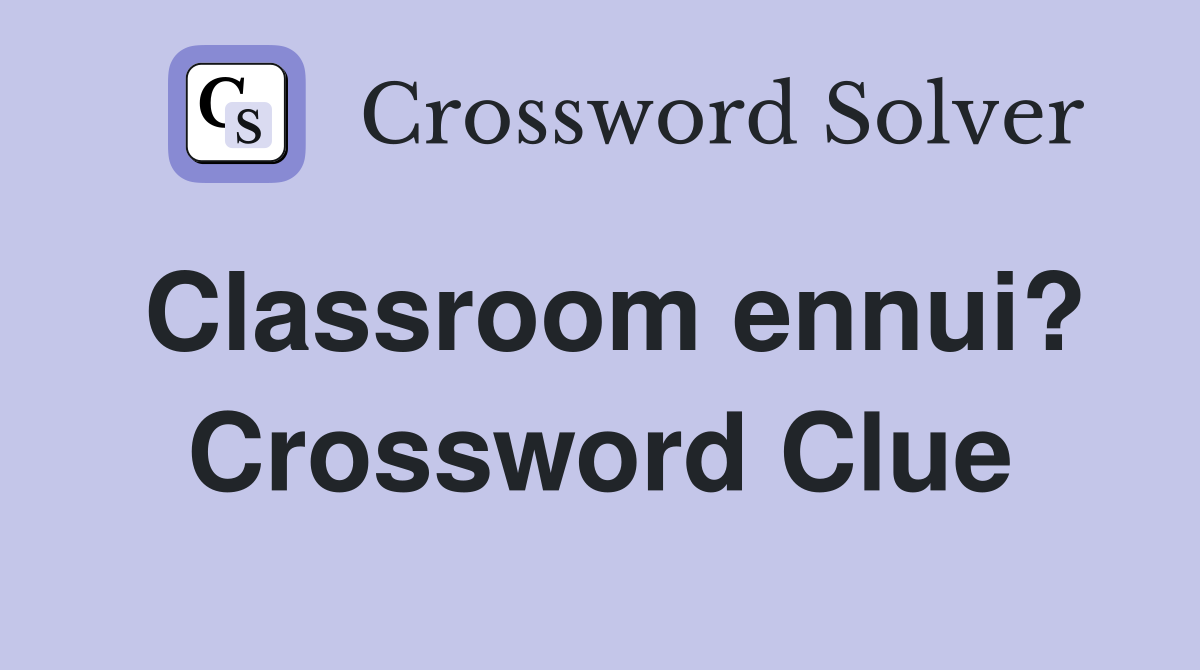 Classroom ennui? Crossword Clue Answers Crossword Solver